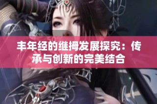 丰年经的继拇发展探究：传承与创新的完美结合