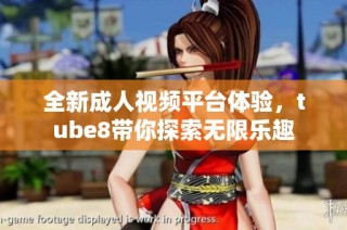 全新成人视频平台体验，tube8带你探索无限乐趣