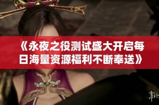 《永夜之役测试盛大开启每日海量资源福利不断奉送》