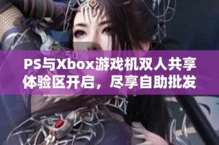 PS与Xbox游戏机双人共享体验区开启，尽享自助批发乐趣，尽在鸣毅游戏网！