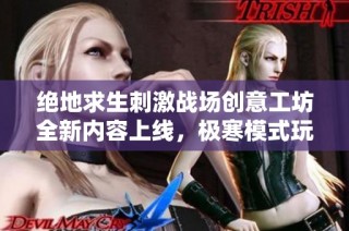 绝地求生刺激战场创意工坊全新内容上线，极寒模式玩法震撼来袭！