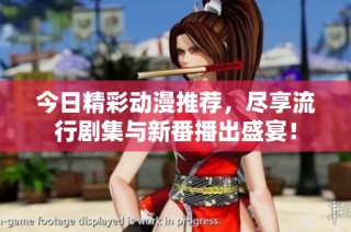 今日精彩动漫推荐，尽享流行剧集与新番播出盛宴！