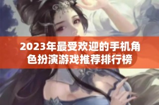 2023年最受欢迎的手机角色扮演游戏推荐排行榜
