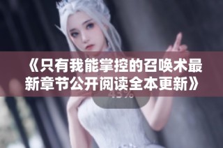 《只有我能掌控的召唤术最新章节公开阅读全本更新》