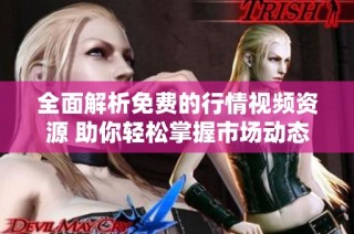全面解析免费的行情视频资源 助你轻松掌握市场动态与趋势