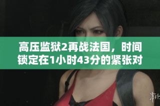 高压监狱2再战法国，时间锁定在1小时43分的紧张对决