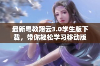 最新粤教翔云3.0学生版下载，带你轻松学习移动版