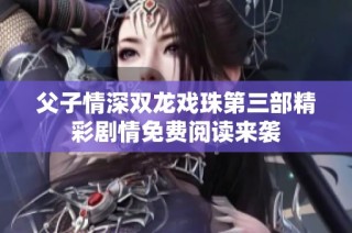父子情深双龙戏珠第三部精彩剧情免费阅读来袭