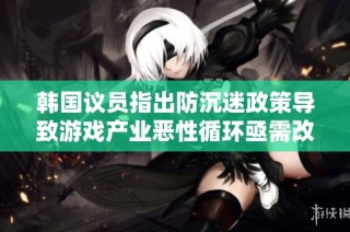 韩国议员指出防沉迷政策导致游戏产业恶性循环亟需改革