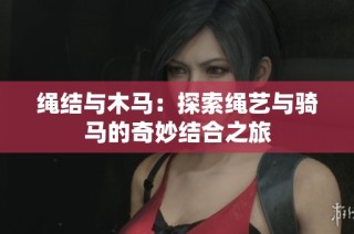 绳结与木马：探索绳艺与骑马的奇妙结合之旅