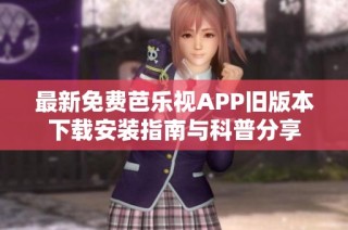 最新免费芭乐视APP旧版本下载安装指南与科普分享