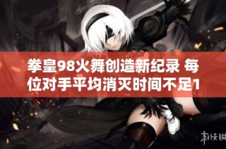 拳皇98火舞创造新纪录 每位对手平均消灭时间不足10秒