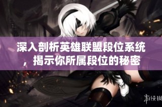 深入剖析英雄联盟段位系统，揭示你所属段位的秘密
