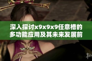 深入探讨x9x9x9任意槽的多功能应用及其未来发展前景