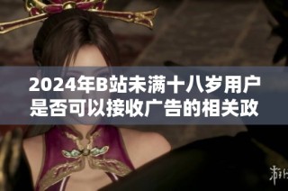 2024年B站未满十八岁用户是否可以接收广告的相关政策分析