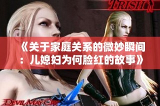 《关于家庭关系的微妙瞬间：儿媳妇为何脸红的故事》