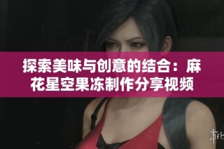探索美味与创意的结合：麻花星空果冻制作分享视频