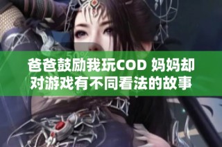 爸爸鼓励我玩COD 妈妈却对游戏有不同看法的故事