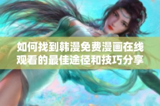 如何找到韩漫免费漫画在线观看的最佳途径和技巧分享
