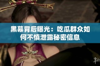 黑幕背后曝光：吃瓜群众如何不慎泄露秘密信息