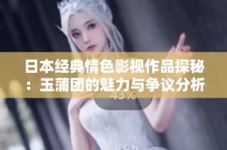 日本经典情色影视作品探秘：玉蒲团的魅力与争议分析