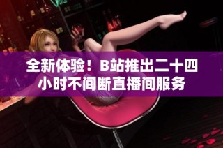 全新体验！B站推出二十四小时不间断直播间服务