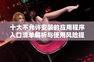 十大不允许安装的应用程序入口清单解析与使用风险提醒