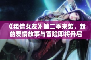 《租借女友》第二季来袭，新的爱情故事与冒险即将开启