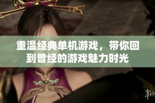 重温经典单机游戏，带你回到曾经的游戏魅力时光