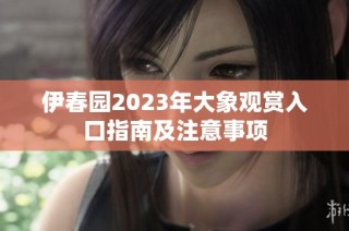 伊春园2023年大象观赏入口指南及注意事项