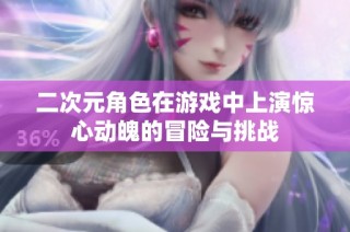 二次元角色在游戏中上演惊心动魄的冒险与挑战