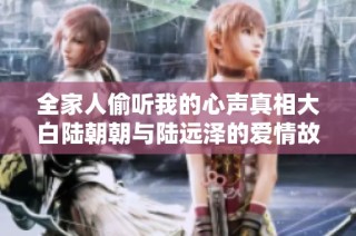 全家人偷听我的心声真相大白陆朝朝与陆远泽的爱情故事