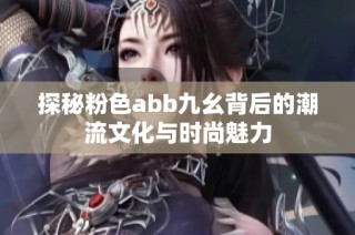 探秘粉色abb九幺背后的潮流文化与时尚魅力