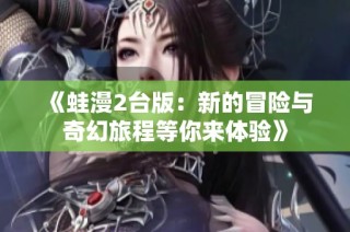 《蛙漫2台版：新的冒险与奇幻旅程等你来体验》