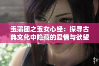 玉蒲团之玉女心经：探寻古典文化中隐藏的爱情与欲望秘密