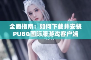 全面指南：如何下载并安装PUBG国际服游戏客户端