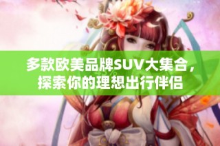 多款欧美品牌SUV大集合，探索你的理想出行伴侣