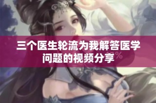 三个医生轮流为我解答医学问题的视频分享