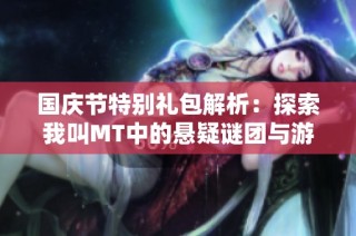 国庆节特别礼包解析：探索我叫MT中的悬疑谜团与游戏乐趣