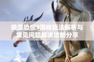 极度恐慌3游戏玩法解析与常见问题解决攻略分享