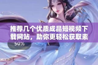 推荐几个优质成品短视频下载网站，助你更轻松获取素材