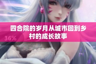 四合院的岁月从城市回到乡村的成长故事