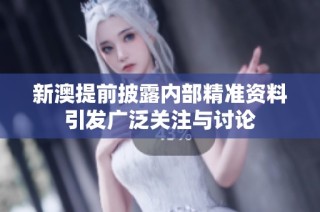 新澳提前披露内部精准资料引发广泛关注与讨论