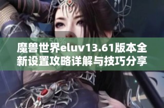 魔兽世界eluv13.61版本全新设置攻略详解与技巧分享