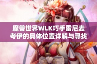 魔兽世界WLK巧手雷尼麦考伊的具体位置详解与寻找攻略