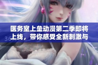 医务室上垒动漫第二季即将上线，带你感受全新刺激与精彩内容