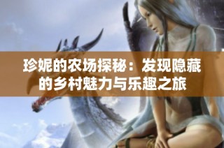 珍妮的农场探秘：发现隐藏的乡村魅力与乐趣之旅
