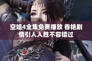 空姐4全集免费播放 香艳剧情引人入胜不容错过