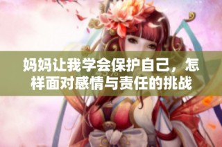 妈妈让我学会保护自己，怎样面对感情与责任的挑战