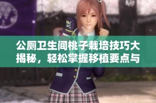 公厕卫生间桃子栽培技巧大揭秘，轻松掌握移植要点与注意事项